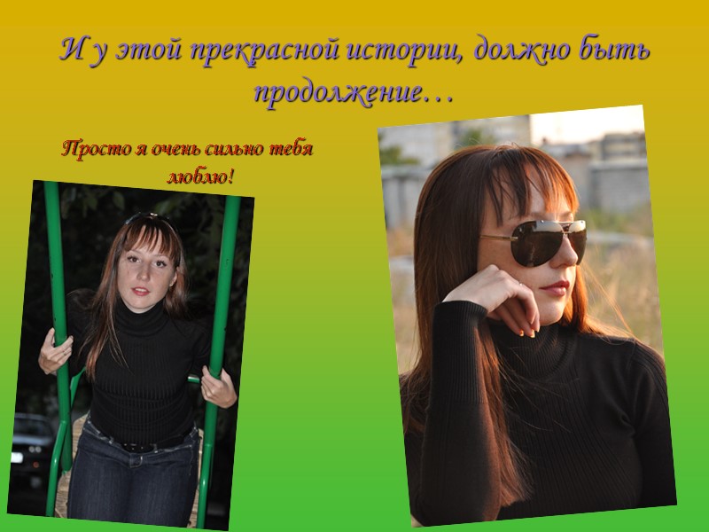 И у этой прекрасной истории, должно быть продолжение… Просто я очень сильно тебя люблю!